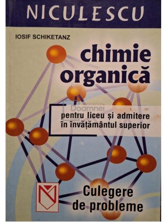 Iosif Schiketanz - Chimie organica pentru liceu si admitere in invatamantul superior - 2003 - Brosata