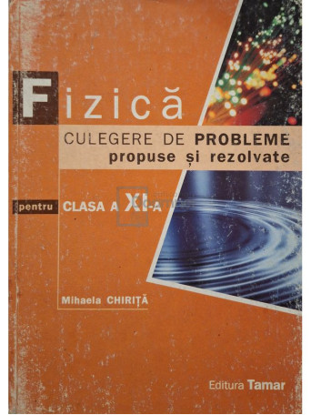 Mihaela Chirita - Fizica - Culegere de probleme pentru clasa a XI-a - 2008 - Brosata