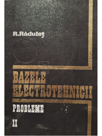 R. Radulet - Bazele electrotehnicii, vol. 2 - Probleme - 1975 - Cartonata