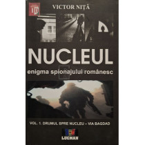 Nucleul: enigma spionajului romanesc, vol. 1 - Drumul spre nucleu - Via Bagdad (semnata)