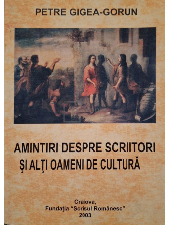 Petre Gigea-Gorun - Amintiri despre scriitori si alti oameni de cultura - 2003 - Brosata