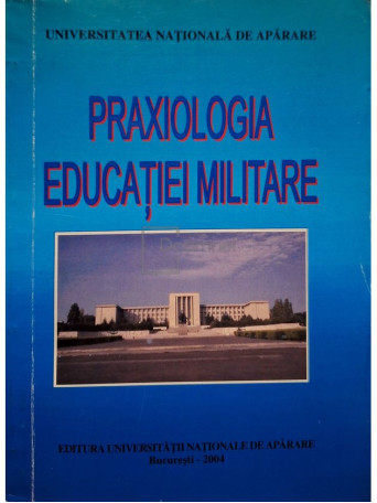 Marian Dobrica - Praxiologia educatiei militare - 2004 - Brosata