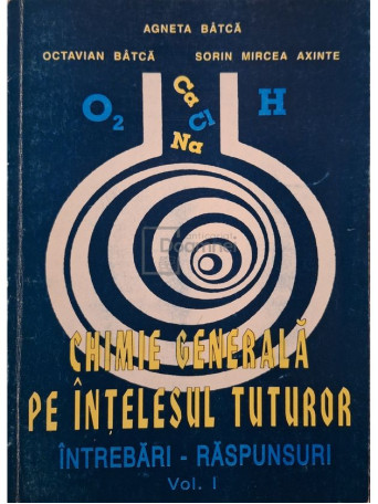 Agneta Batca - Chimie generala pe intelesul tuturor, vol. 1 - 1995 - Brosata