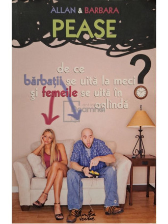 Allan Pease / Barbara Pease - De ce barbatii se uita la meci si femeile se uita in oglinda? - 2007 - Brosata