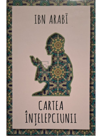 Ibn Arabi - Cartea intelepciunii - 2017 - Brosata