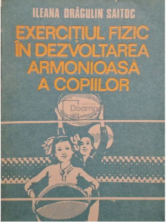 Ileana Dragulin Saitoc - Exercitiul fizic in dezvoltarea armonioasa a copiilor - 1990 - Brosata