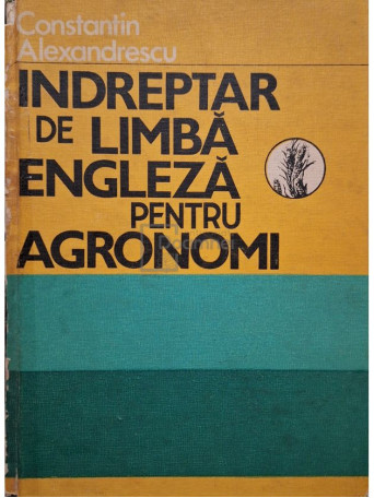 Constantin Alexandrescu - Indreptar de limba engleza pentru agronomi - 1984 - Cartonata