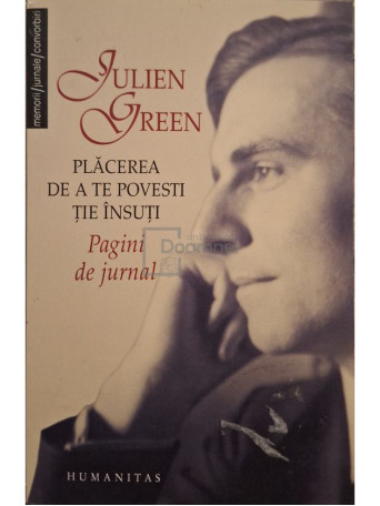 Julien Green - Placerea de a te povesti tie insuti - Pagini de jurnal - 2007 - Brosata