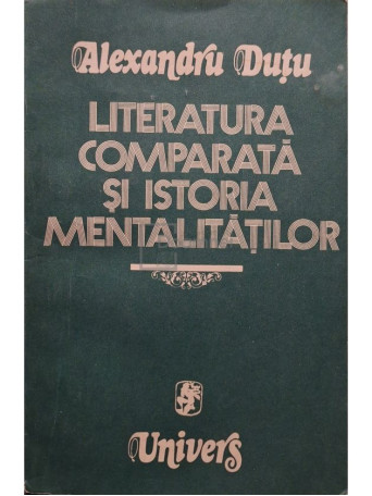 Alexandru Dutu - Literatura comparata si istoria mentalitatilor (semnata) - 1982 - Brosata