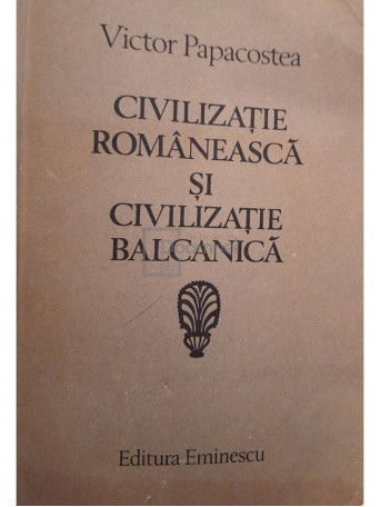 Victor Papacostea - Civilizatie Romaneasca si civilizatie Balcanica (semnata) - 1983 - Brosata