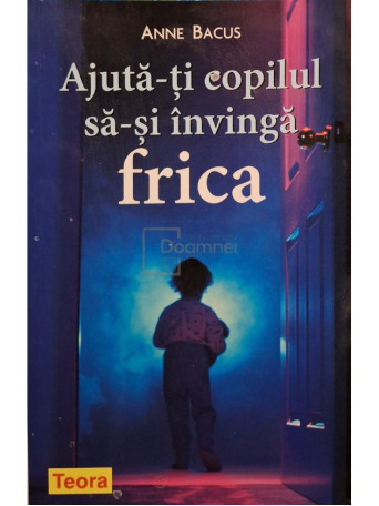 Anne Bacus - Ajuta-ti copilul sa-si invinga frica - 2008 - Brosata