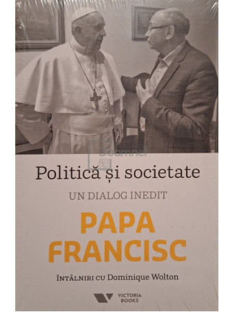 Dominique Wolton - Politica si societate - Un dialog inedit, Papa Francisc - 2018 - Brosata