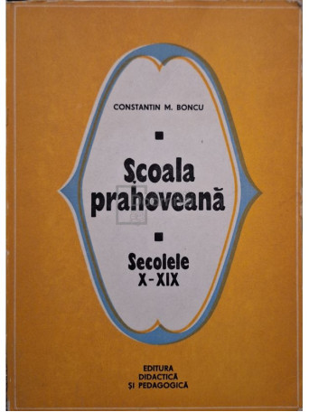 Constantin M. Bonciu - Scoala Prahoveana secolele X-XIX - 1976 - Brosata