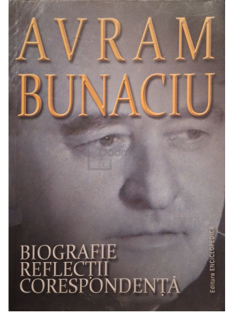 Avram Bunaciu - Biografie. Reflectii. Corespondenta - 2011 - Brosata