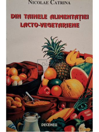 Nicolae Catrina - Din tainele alimentatiei lacto-vegetariene - 2001 - Brosata