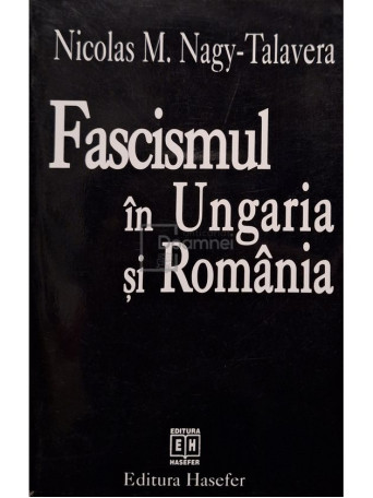 Nicolas M. Nagy-Talavera - Fascismul in Ungaria si Romania - 1996 - Brosata