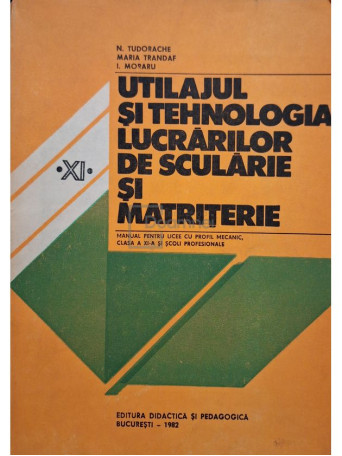 N. Tudorache - Utilajul si tehnologia lucrarilor de scularie si matritiere - 1982 - Brosata