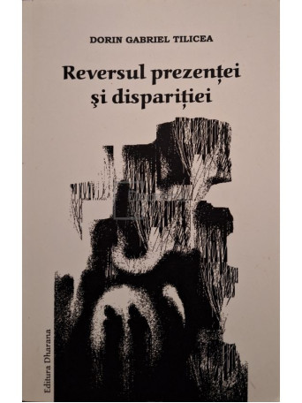 Dorin Gabriel Tilicea - Reversul prezentei si disparitiei (semnata) - 2010 - Brosata