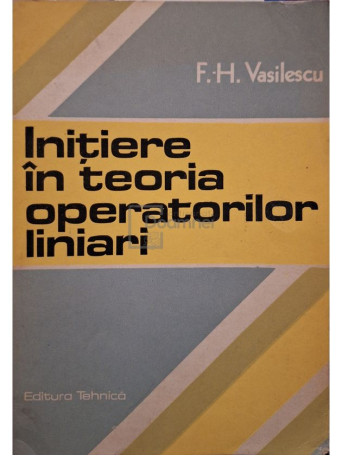 Florian-Horia Vasilescu - Initiere in teoria operatorilor liniari - 1987 - Brosata