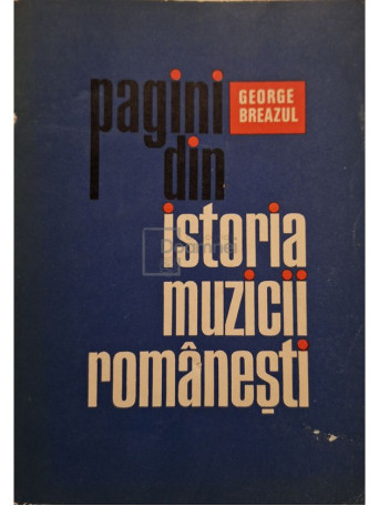 George Breazul - Pagini din istoria muzicii romanesti - 1974 - Brosata