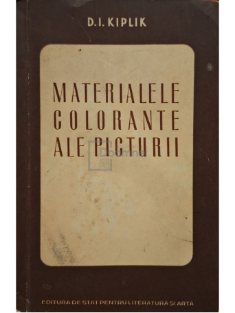 D. I. Kiplik - Materialele colorante ale picturii - 1952 - Brosata