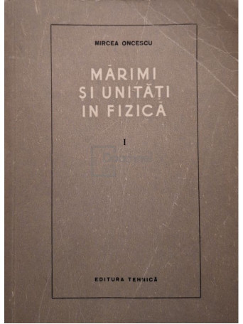 Mircea Oncescu - Marimi si unitati in fizica, vol. 1 - 1955 - Brosata