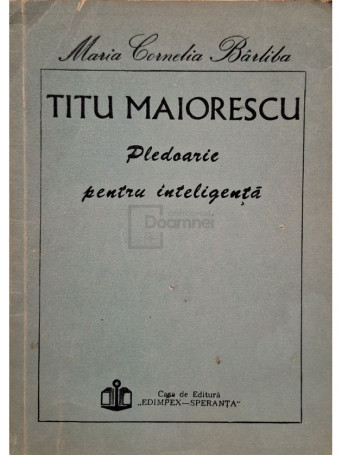 Maria Cornelia Barliba - Titu Maiorescu - Pledoarie pentru inteligenta - 1992 - Brosata