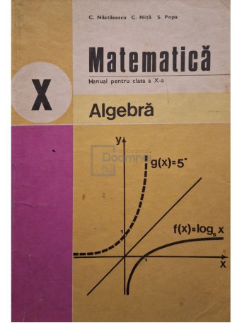 C. Nastasescu - Matematica - Manual pentru clasa a X-a, algebra - 1983 - Brosata