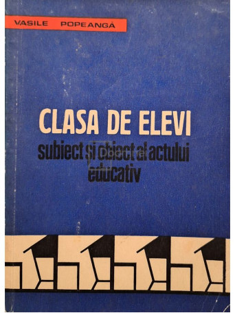 Vasile Popeanga - Clasa de elevi - Subiect si obiect al actului educativ - 1973 - Brosata