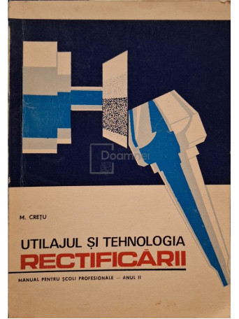 M. Cretu - Utilajul si tehnologia rectificarii - 1973 - Brosata