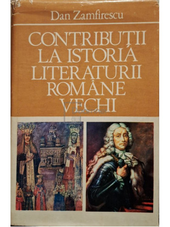 Dan Zamfirescu - Contributii la istoria literaturii romane vechi - 1981 - Cartonata