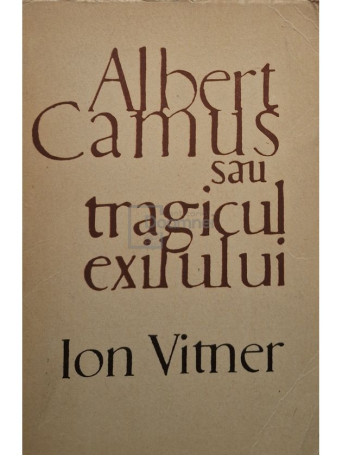 Ion Vitner - Albert Camus sau tragicul exilului - 1968 - Brosata