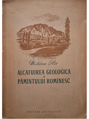 Mircea Ilie - Alcatuirea geologica a pamantului romanesc - 1956 - Brosata