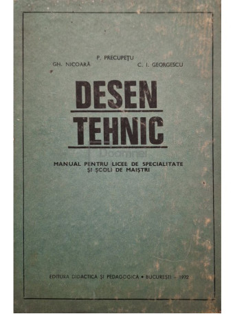 P. Precupetu - Desen tehnic - Manual pentru licee de specialitate si scoli de maistri - 1972 - Cartonata