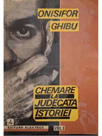 Onisifor Ghibu - Chemare la judecata istoriei, vol. 1 - 1992 - Brosata