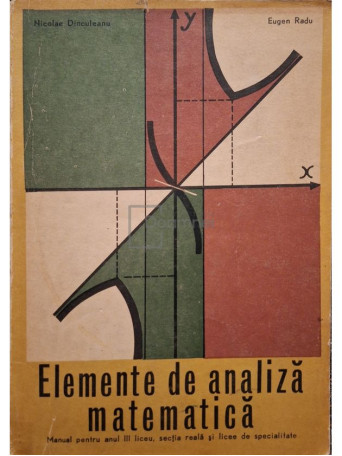 Nicolae Dinculeanu - Elemente de analiza matematica - Manual pentru anul III liceu, sectia reala si licee de specialitate - 1972 - Brosata