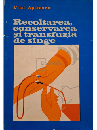 Vlad Apateanu - Recoltarea, conservarea si transfuzia de sange - 1977 - Cartonata