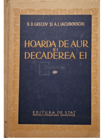 B. D. Grecov - Hoarda de aur si decaderea ei (contine harta) - 1953 - Cartonata