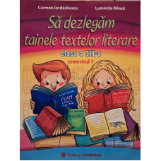 Sa dezlegam tainele textelor literare, clasa a III-a, semestrul 1