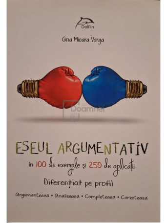 Gina Mioara Varga - Eseul argumentativ in 100 de exemple si 250 de aplicatii - 2016 - Brosata