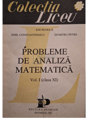 Ion Petrica - Probleme de analiza matematica, vol. I (clasa XI) (semnata) - 1993 - Brosata