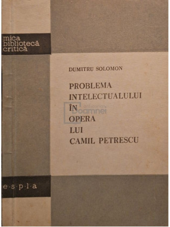 Dumitru Solomon - Problema intelectualului in opera lui Camil Petrescu - 1958 - Brosata