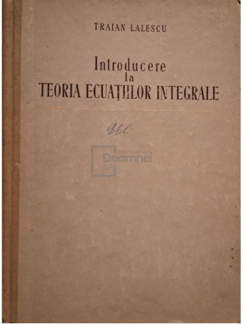 Traian Lalescu - Introducere la teoria ecuatiilor integrale - 1956 - Cartonata