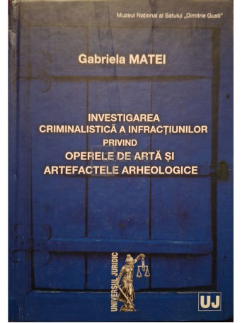 Gabriela Matei - Investigarea criminalistica a infractiunilor privind operele de arta si artefactele arheologice (semnata) - 2010 - Cartonata