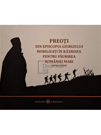 Preoti din Episcopia Giurgiului mobilizati in razboiul pentru faurirea Romaniei Mari (1916-1918) - 2018 - Cartonata