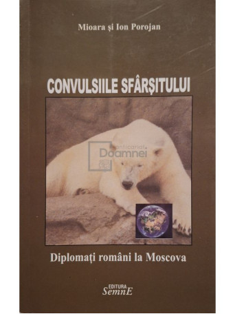 Ion si Mioara Porojan - Diplomati romani la Moscova, vol. 2 - Convulsiile sfarsitului (semnata) - 2007 - Brosata