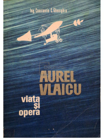 Constantin C. Gheorghiu - Aurel Vlaicu - Viata si opera - 1973 - Brosata