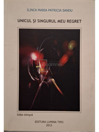 Ilina Maria Patricia Sandu - Unicul si singurul meu regret (semnata) - 2013 - Brosata