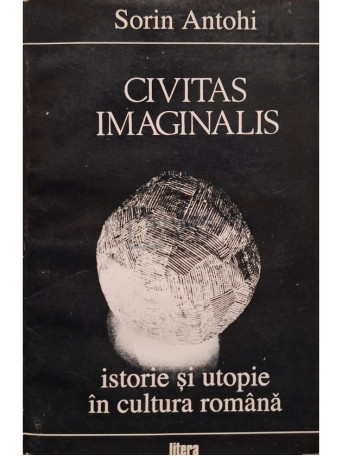 Sorin Antohi - Civitas imaginalis - Istorie si utopie in cultura romana - 1994 - Brosata