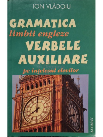 Ion Vladoiu - Gramatica limbii engleze - Verbele auxiliare pe intelesul elevilor - 2007 - Brosata